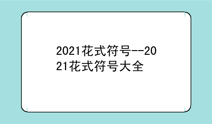 2021花式符号--2021花式符号大全