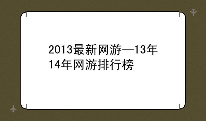 2013最新网游—13年14年网游排行榜