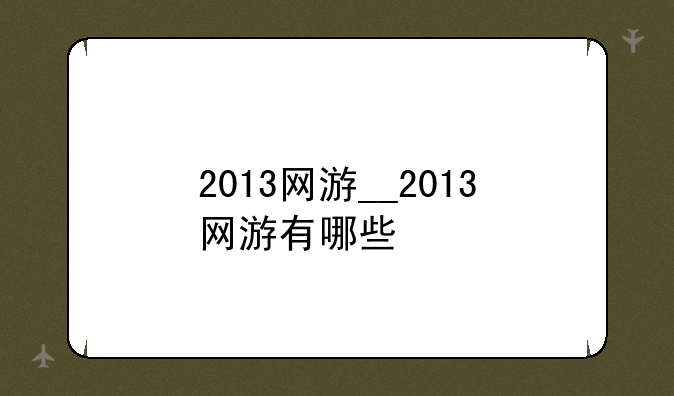 2013网游__2013网游有哪些