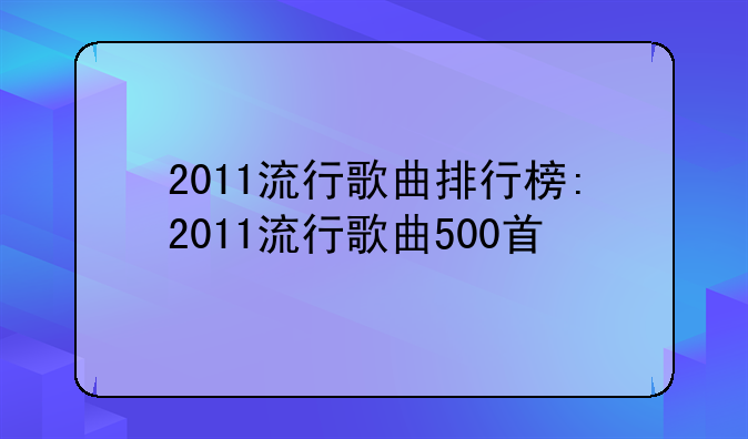 2011流行歌曲排行榜:2011流行歌曲500首