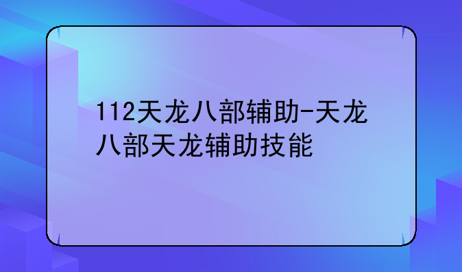 112天龙八部辅助-天龙八部天龙辅助技能