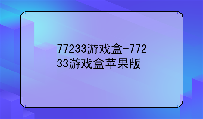 77233游戏盒-77233游戏盒苹果版
