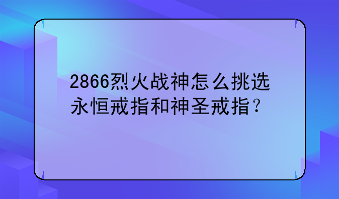 2866烈火战神怎么挑选永恒戒指和神圣戒指？