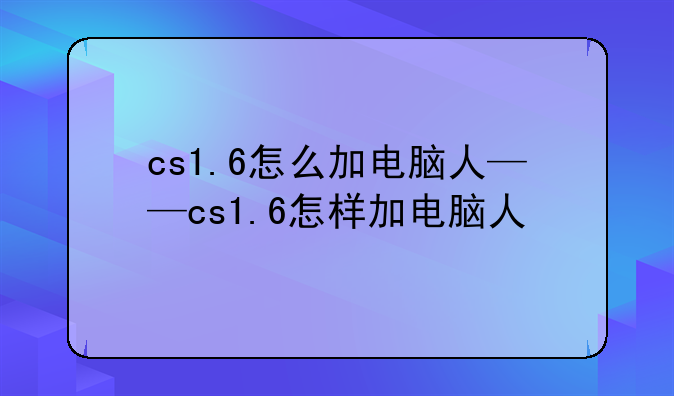 cs1.6怎么加电脑人——cs1.6怎样加电脑人