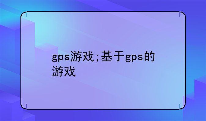 gps游戏;基于gps的游戏