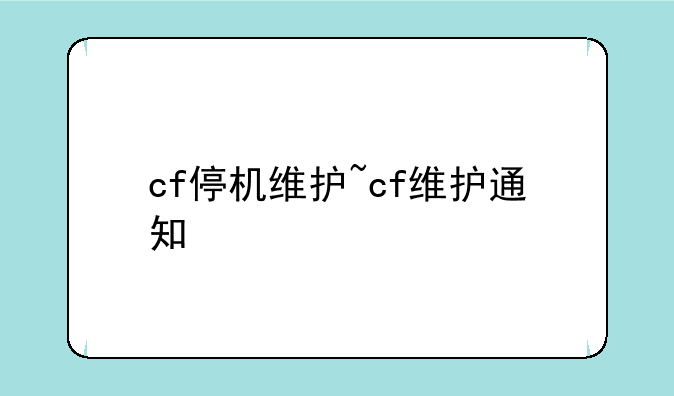 cf停机维护~cf维护通知