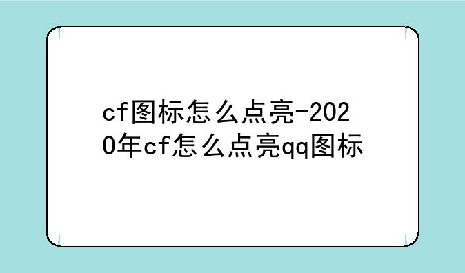 cf图标怎么点亮-2020年cf怎么点亮qq图标