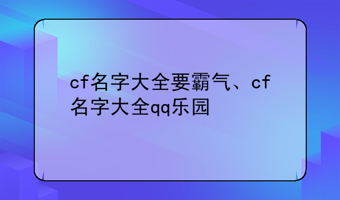 cf名字大全要霸气、cf名字大全qq乐园