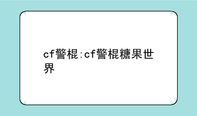 cf警棍:cf警棍糖果世界