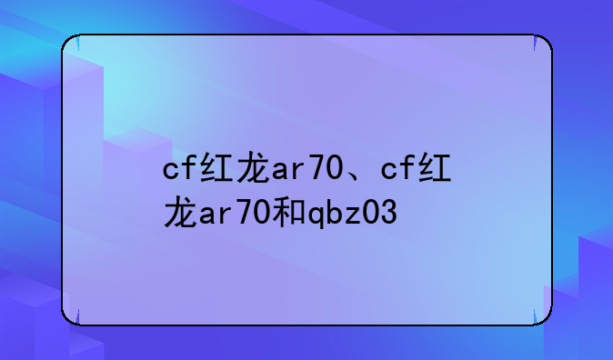 cf红龙ar70、cf红龙ar70和qbz03