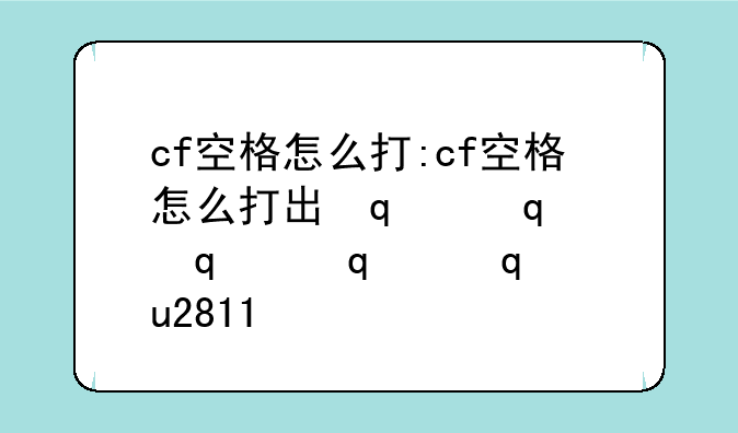 cf空格怎么打:cf空格怎么打出来2019