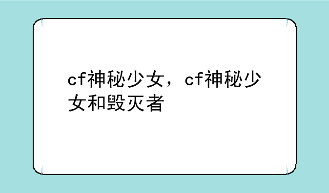 cf神秘少女，cf神秘少女和毁灭者