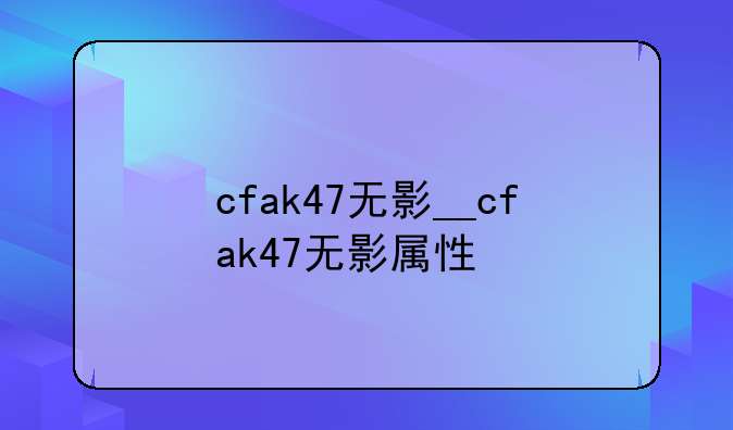 cfak47无影__cfak47无影属性