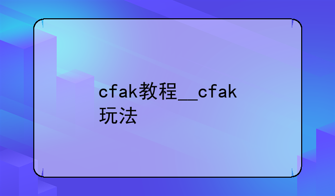 cfak教程__cfak玩法