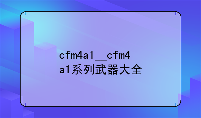 cfm4a1__cfm4a1系列武器大全