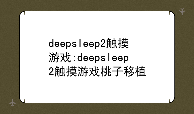 deepsleep2触摸游戏:deepsleep2触摸游戏桃子移植
