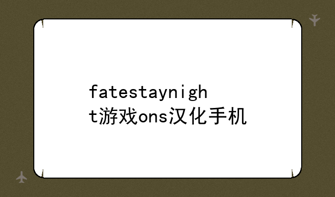 fatestaynight游戏ons汉化手机