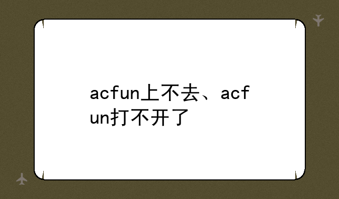 acfun上不去、acfun打不开了