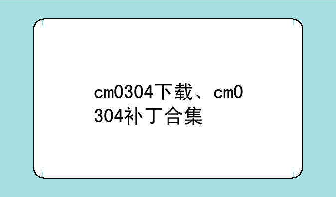 cm0304下载、cm0304补丁合集