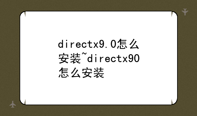 directx9.0怎么安装~directx90怎么安装