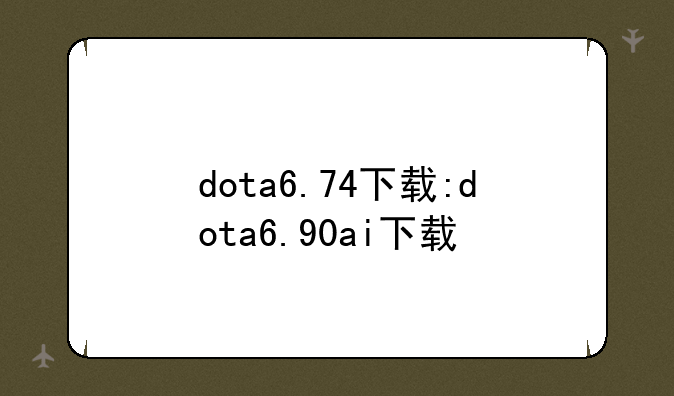 dota6.74下载:dota6.90ai下载