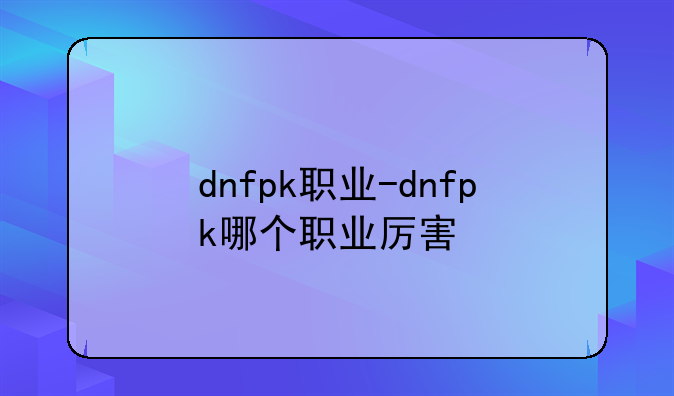 dnfpk职业-dnfpk哪个职业厉害