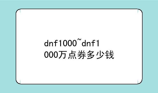 dnf1000~dnf1000万点券多少钱