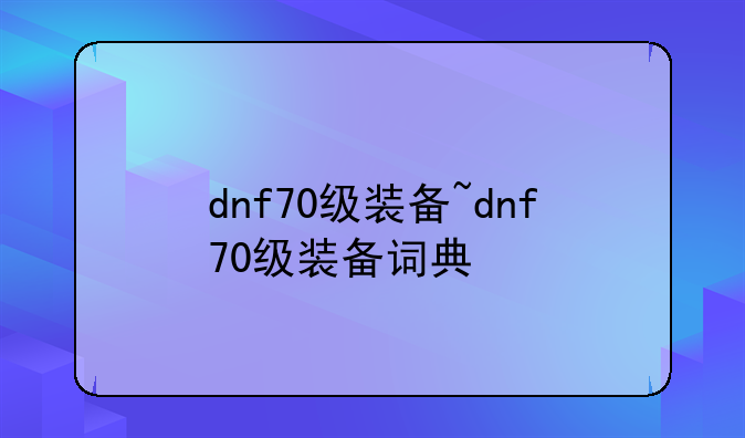 dnf70级装备~dnf70级装备词典