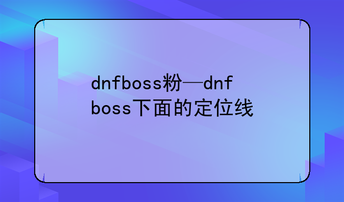 dnfboss粉—dnfboss下面的定位线