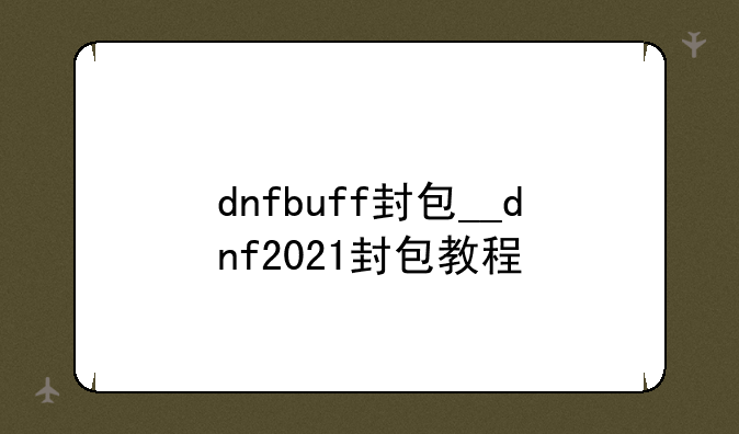 dnfbuff封包__dnf2021封包教程