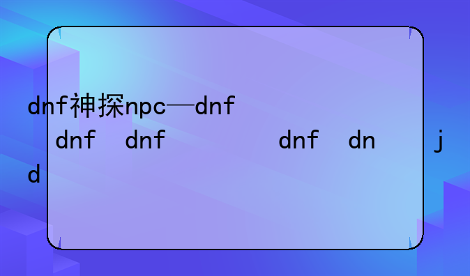dnf神探npc—dnf侦探活动