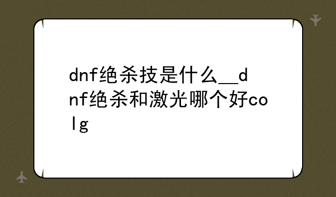dnf绝杀技是什么__dnf绝杀和激光哪个好colg