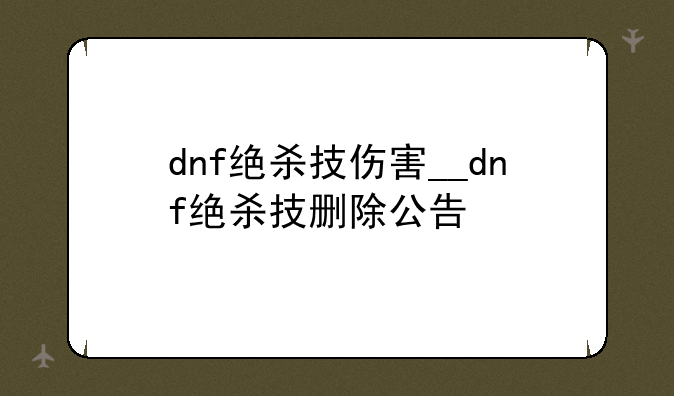 dnf绝杀技伤害__dnf绝杀技删除公告