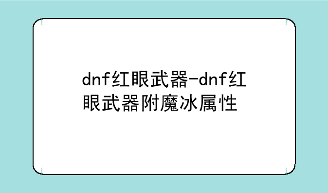 dnf红眼武器-dnf红眼武器附魔冰属性