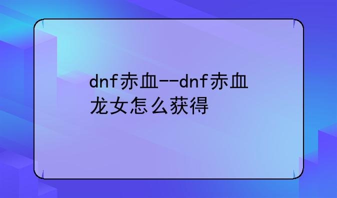 dnf赤血--dnf赤血龙女怎么获得