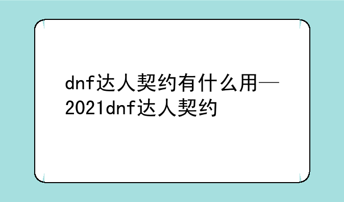 dnf达人契约有什么用—2021dnf达人契约