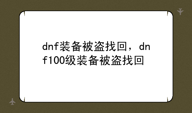 dnf装备被盗找回，dnf100级装备被盗找回