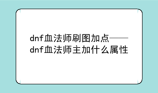 dnf血法师刷图加点——dnf血法师主加什么属性