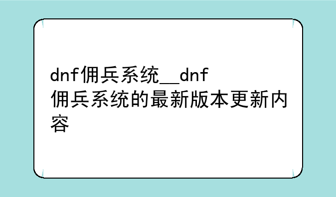 dnf佣兵系统__dnf佣兵系统的最新版本更新内容