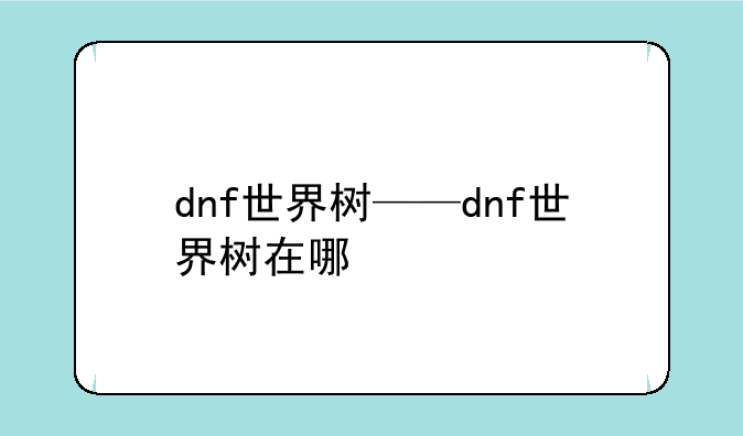 dnf世界树——dnf世界树在哪
