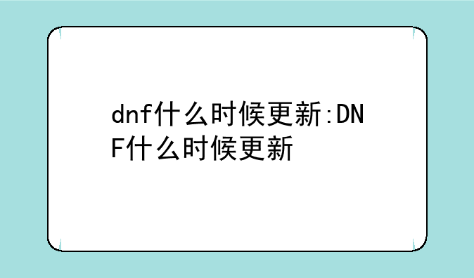 dnf什么时候更新:DNF什么时候更新
