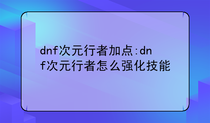 dnf次元行者加点:dnf次元行者怎么强化技能