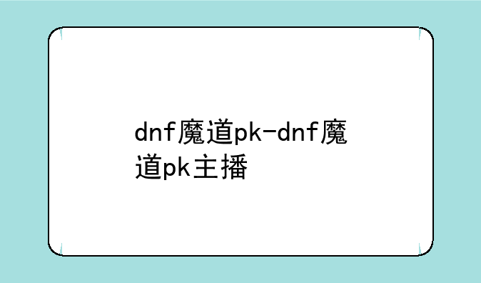 dnf魔道pk-dnf魔道pk主播