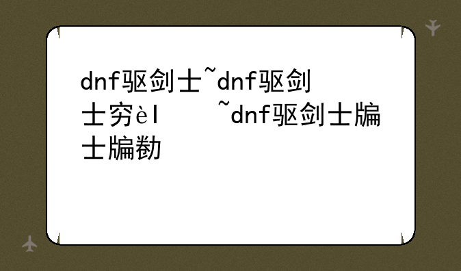 dnf驱剑士~dnf驱剑士穿什么甲