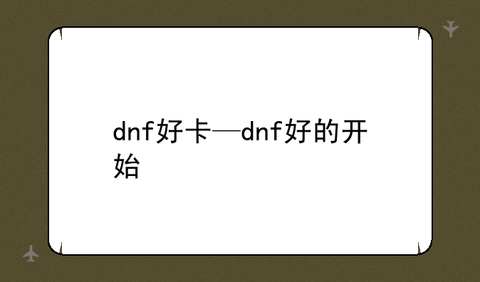 dnf好卡—dnf好的开始