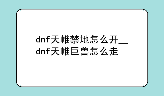 dnf天帷禁地怎么开__dnf天帷巨兽怎么走