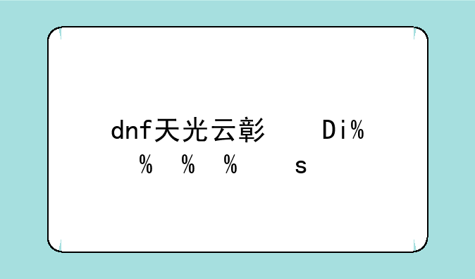 dnf天光云影套-dnf天光云影套装