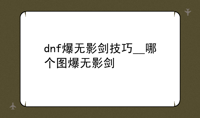 dnf爆无影剑技巧__哪个图爆无影剑