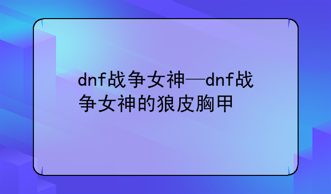 dnf战争女神—dnf战争女神的狼皮胸甲