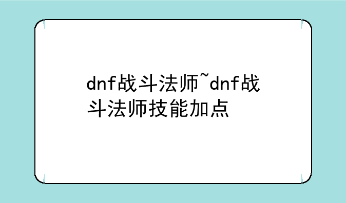 dnf战斗法师~dnf战斗法师技能加点